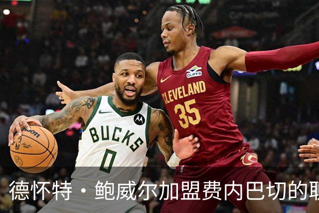 德怀特·鲍威尔加盟费内巴切的职业转型与影响分析