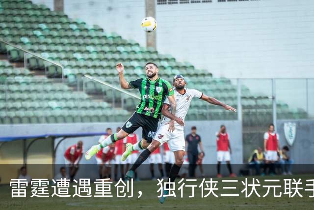 雷霆遭遇重创，独行侠三状元联手表现出色